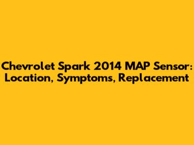 Chevrolet Spark 2014 MAP Sensor: Location, Symptoms, Replacement