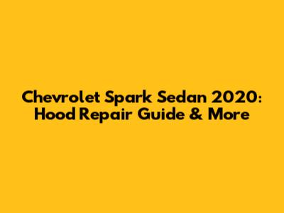Chevrolet Spark Sedan 2020: Hood Repair Guide & More