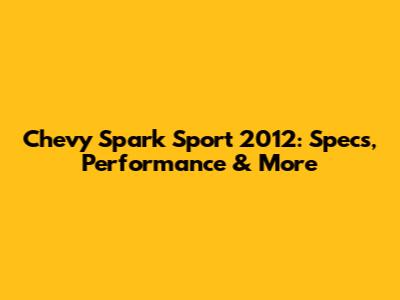 Chevy Spark Sport 2012: Specs, Performance & More