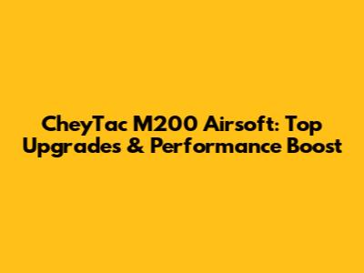 CheyTac M200 Airsoft: Top Upgrades & Performance Boost