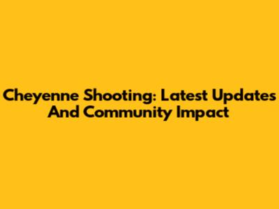 Cheyenne Shooting: Latest Updates And Community Impact