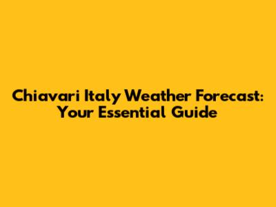 Chiavari Italy Weather Forecast: Your Essential Guide