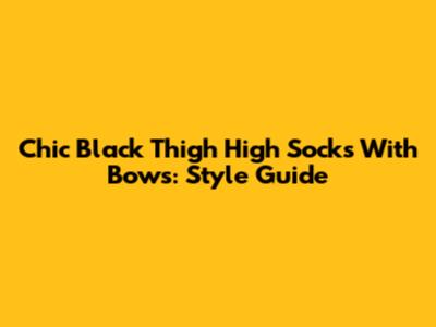 Chic Black Thigh High Socks With Bows: Style Guide