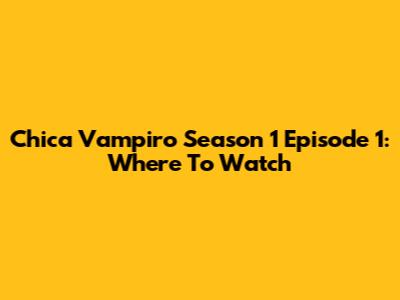 Chica Vampiro Season 1 Episode 1: Where To Watch