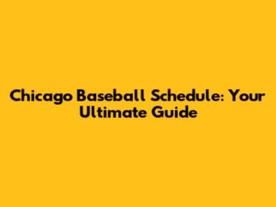 Chicago Baseball Schedule: Your Ultimate Guide