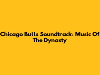 Chicago Bulls Soundtrack: Music Of The Dynasty