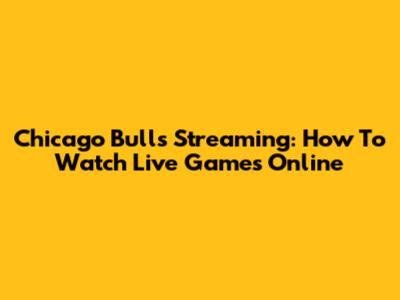 Chicago Bulls Streaming: How To Watch Live Games Online