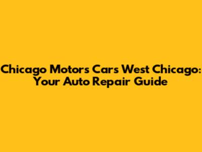 Chicago Motors Cars West Chicago: Your Auto Repair Guide