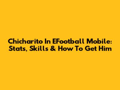 Chicharito In EFootball Mobile: Stats, Skills & How To Get Him