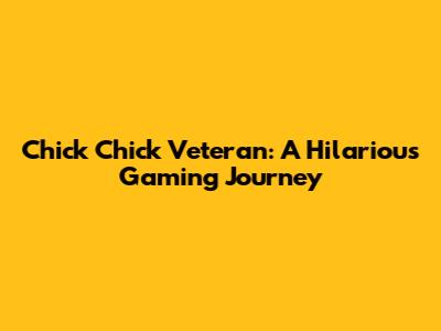Chick Chick Veteran: A Hilarious Gaming Journey