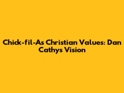 Chick-fil-A's Christian Values: Dan Cathy's Vision
