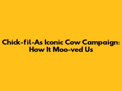 Chick-fil-A's Iconic Cow Campaign: How It Moo-ved Us