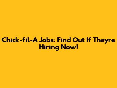 Chick-fil-A Jobs: Find Out If They're Hiring Now!