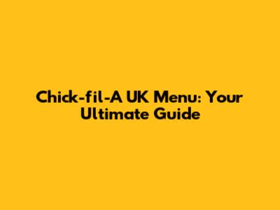 Chick-fil-A UK Menu: Your Ultimate Guide