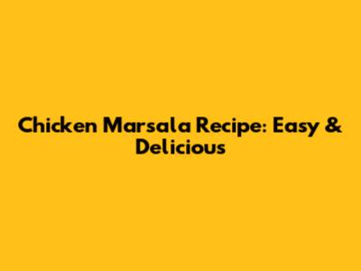 Chicken Marsala Recipe: Easy & Delicious