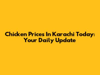 Chicken Prices In Karachi Today: Your Daily Update