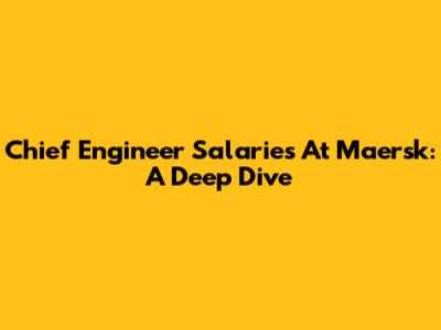 Chief Engineer Salaries At Maersk: A Deep Dive