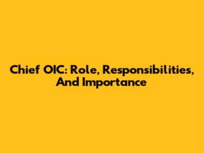 Chief OIC: Role, Responsibilities, And Importance