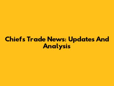 Chiefs Trade News: Updates And Analysis