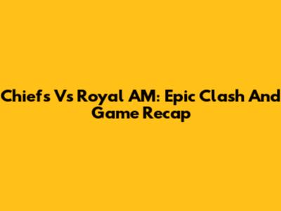 Chiefs Vs Royal AM: Epic Clash And Game Recap