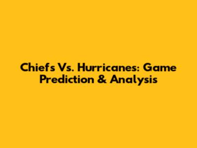 Chiefs Vs. Hurricanes: Game Prediction & Analysis