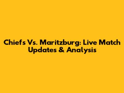 Chiefs Vs. Maritzburg: Live Match Updates & Analysis