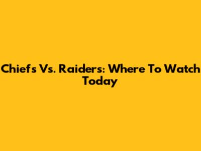 Chiefs Vs. Raiders: Where To Watch Today