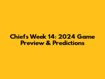 Chiefs Week 14: 2024 Game Preview & Predictions