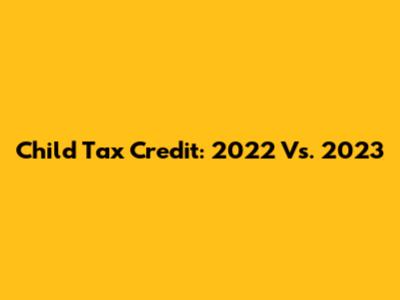 Child Tax Credit: 2022 Vs. 2023