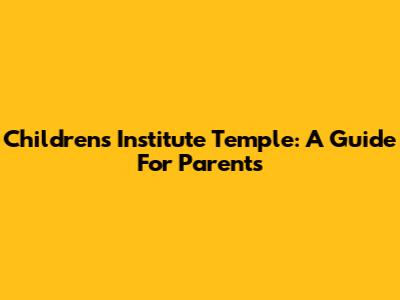 Children's Institute Temple: A Guide For Parents