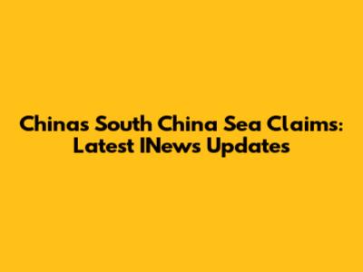 China's South China Sea Claims: Latest INews Updates