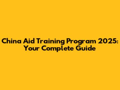China Aid Training Program 2025: Your Complete Guide