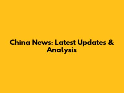 China News: Latest Updates & Analysis