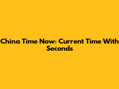 China Time Now: Current Time With Seconds