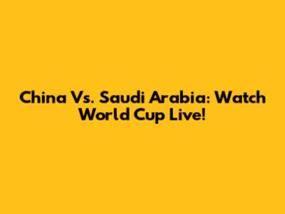 China Vs. Saudi Arabia: Watch World Cup Live!