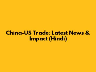 China-US Trade: Latest News & Impact (Hindi)