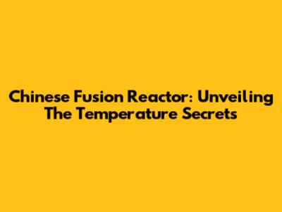 Chinese Fusion Reactor: Unveiling The Temperature Secrets