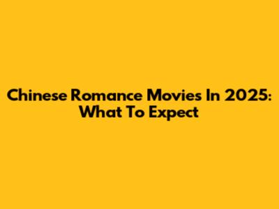 Chinese Romance Movies In 2025: What To Expect
