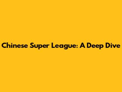 Chinese Super League: A Deep Dive