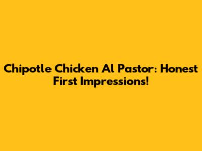 Chipotle Chicken Al Pastor: Honest First Impressions!