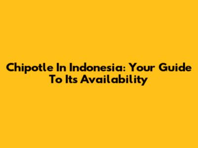 Chipotle In Indonesia: Your Guide To Its Availability