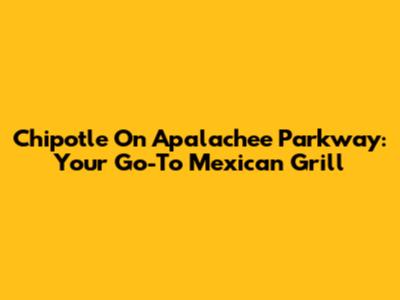 Chipotle On Apalachee Parkway: Your Go-To Mexican Grill