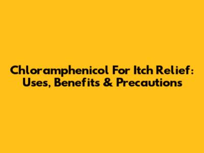 Chloramphenicol For Itch Relief: Uses, Benefits & Precautions