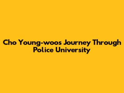 Cho Young-woo's Journey Through Police University