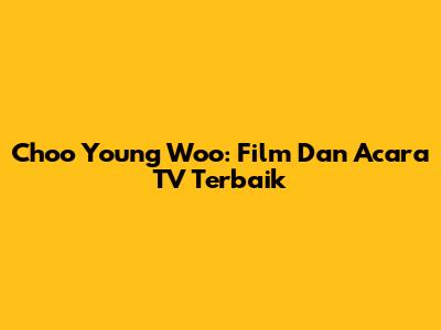 Choo Young Woo: Film Dan Acara TV Terbaik