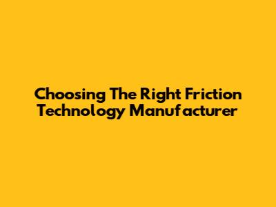 Choosing The Right Friction Technology Manufacturer