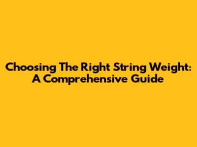 Choosing The Right String Weight: A Comprehensive Guide