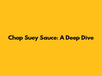 Chop Suey Sauce: A Deep Dive