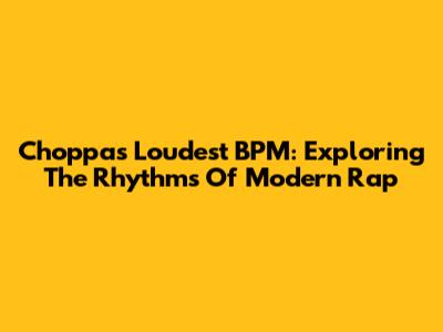 Choppa's Loudest BPM: Exploring The Rhythms Of Modern Rap