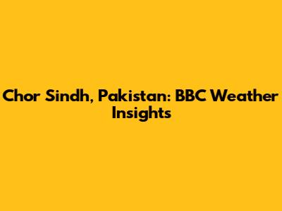 Chor Sindh, Pakistan: BBC Weather Insights